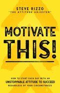Motivate This!: How to Start Each Day with an Unstoppable Attitude to Succeed Regardless of Your Circumstances (New Edition Updated and Expanded)