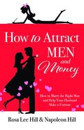 How to Attract Men and Money: How to Marry the Right Man and Help Your Husband Make a Fortune