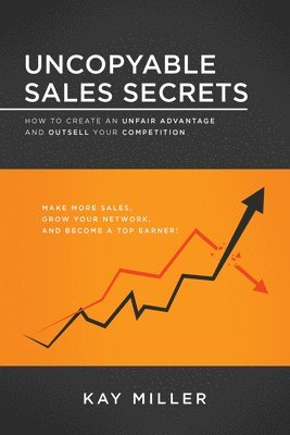 Kay Miller - Uncopyable Sales Secrets: How to Create an Unfair Advantage and Outsell Your Competition, Häftad