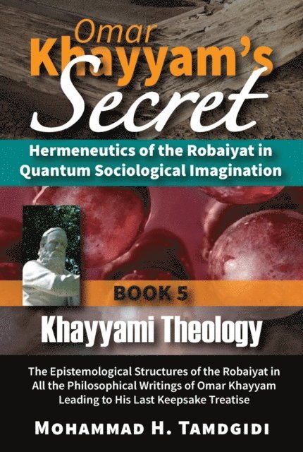 Mohammad H. Tamdgidi - Omar Khayyam's Secret: Hermeneutics of the Robaiyat in Quantum Sociological Imagination: Book 5: Khayyami Theology, E-bok