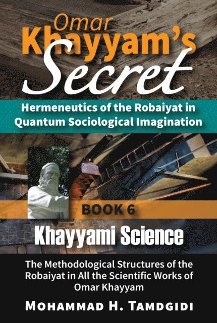 Mohammad H. Tamdgidi - Omar Khayyam's Secret: Hermeneutics of the Robaiyat in Quantum Sociological Imagination: Book 6: Khayyami Science, E-bok