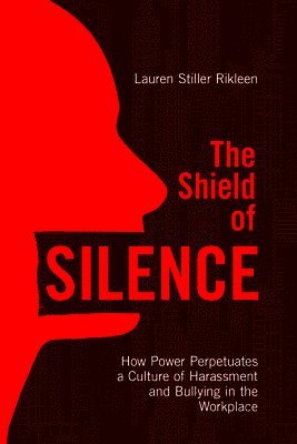 Lauren Stiller Rikleen - Shield of Silence: How Power Perpetuates a Culture of Harassment and Bullying in the Workplace, Häftad