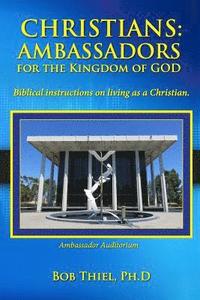 Christians: AMBASSADORS for the KINGDOM of GOD: Biblical instructions on living as a Christian.