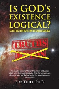 Is God's Existence Logical?: Scientific Truths VS. Myths Called Science