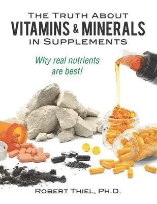 The Truth about Vitamins and Minerals in Supplements: Why real nutrients are best