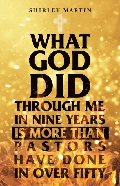Shirley Martin - What God Did Through Me in Nine Years Is More than Pastors Have Done in Over Fifty, E-bok