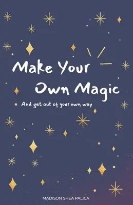 Make Your Own Magic: And Get Out Of Your Own Way