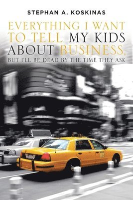 Stephan A Koskinas - Everything I Want To Tell My Kids About Business, But I'll Be Dead By The Time They Ask, Häftad
