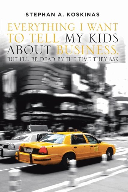 Stephan A. Koskinas - Everything I Want To Tell My Kids About Business but I'll Be Dead by the Time They Ask, E-bok