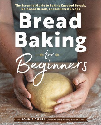 Bonnie Ohara - Bread Baking for Beginners: The Essential Guide to Baking Kneaded Breads, No-Knead Breads, and Enriched Breads, Häftad