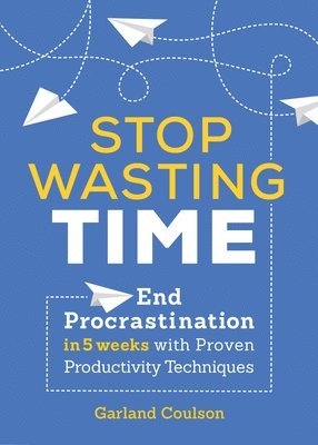 Garland Coulson - Stop Wasting Time: End Procrastination in 5 Weeks with Proven Productivity Techniques, Häftad