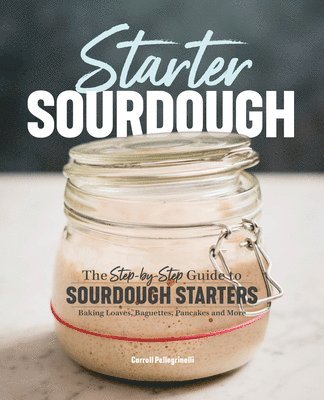 Carroll Pellegrinelli - Starter Sourdough: The Step-By-Step Guide to Sourdough Starters, Baking Loaves, Baguettes, Pancakes, and More, Häftad. Tillgänglighet: Lägg i varukorg