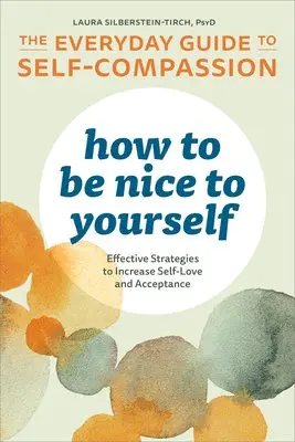 Laura Silberstein-Tirch - How to Be Nice to Yourself: The Everyday Guide to Self-Compassion: Effective Strategies to Increase Self-Love and Acceptance, Häftad. Tillgänglighet: Lägg i varukorg