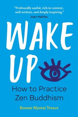 Bonnie Myotai Treace - Wake Up: How to Practice Zen Buddhism, Häftad