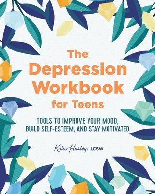 Katie Hurley - The Depression Workbook for Teens: Tools to Improve Your Mood, Build Self-Esteem, and Stay Motivated, Häftad