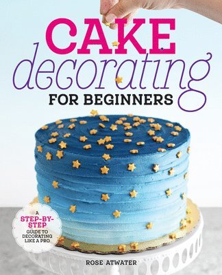 Rose Atwater - Cake Decorating for Beginners, Häftad