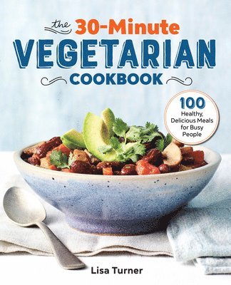 Lisa Turner - The 30-Minute Vegetarian Cookbook: 100 Healthy, Delicious Meals for Busy People, Häftad