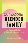 Our Modern Blended Family: A Practical Guide to Creating a Happy Home