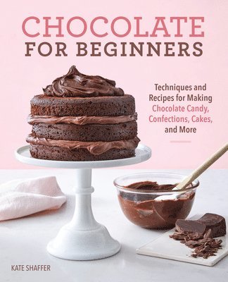 Kate Shaffer - Chocolate for Beginners: Techniques and Recipes for Making Chocolate Candy, Confections, Cakes and More, Häftad
