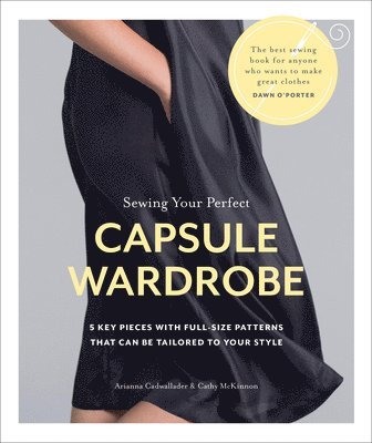 Arianna Cadwallader, Cathy McKinnon - Sewing Your Perfect Capsule Wardrobe: 5 Key Pieces with Full-Size Patterns That Can Be Tailored to Your Style, Häftad