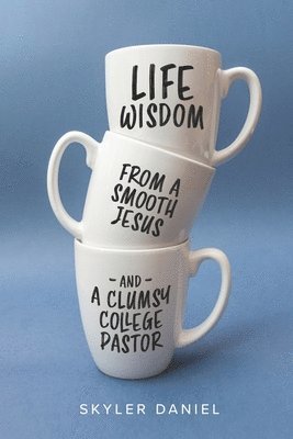 Skyler Daniel - Life Wisdom from a Smooth Jesus and a Clumsy College Pastor, Häftad