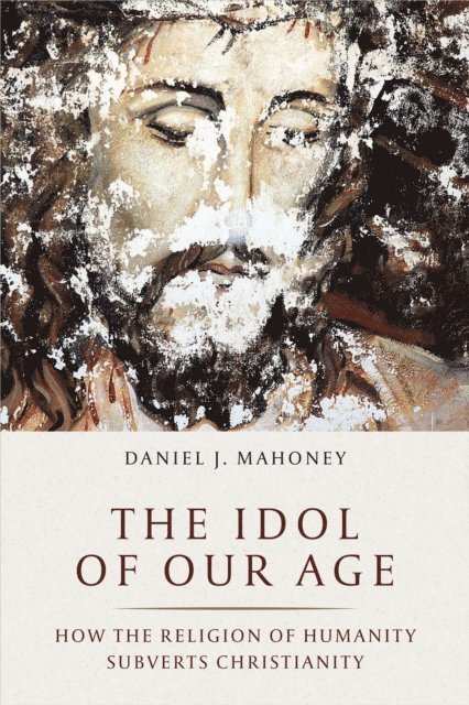 Daniel J. Mahoney - Idol of Our Age, E-bok