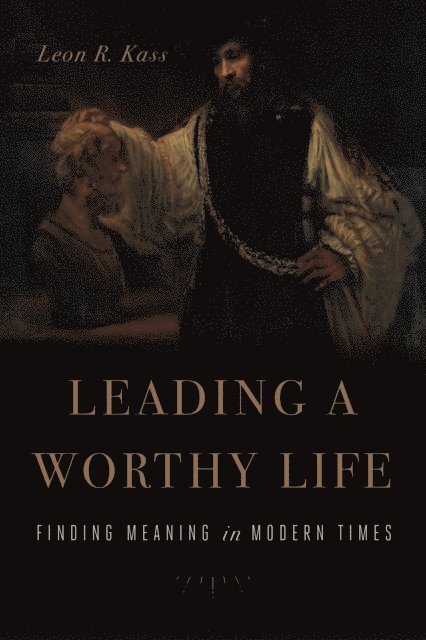 Leon R. Kass - Leading a Worthy Life, E-bok