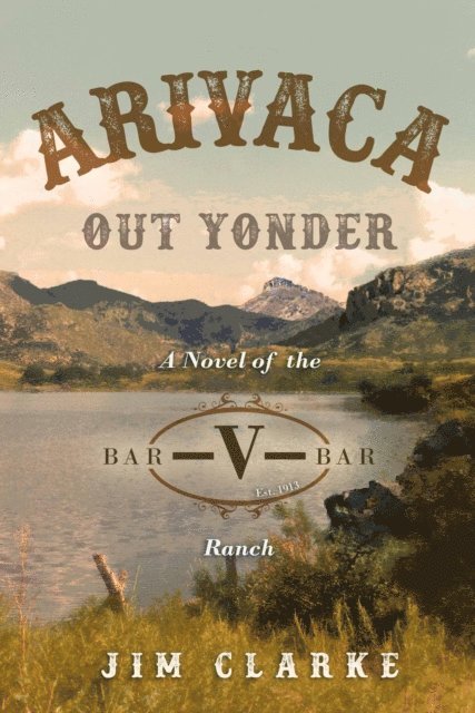 jim clarke - Arivaca Out Yonder: A Novel of the Bar-V-Bar Ranch, E-bok