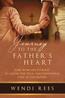 Wendi Rees - Journey to the Father's Heart: One Woman's Journey to Know the True, Unconditional Love of the Father, Häftad
