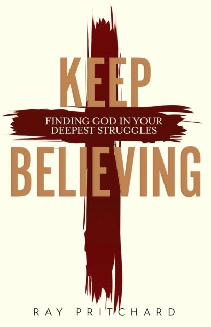 Ray Pritchard - Keep Believing: Finding God in Your Deepest Struggles, E-bok