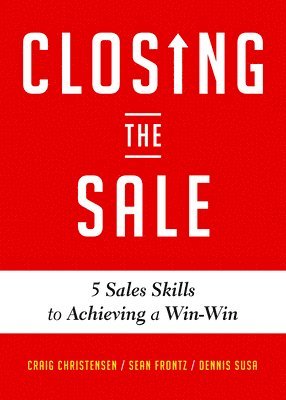 Craig Christensen, Dennis Susa - Closing the Sale: 5 Sales Skills for Achieving Win-Win Outcomes and Customer Success (Sales Book, for Readers of the Greatest Salesman or Way of the W, Häftad