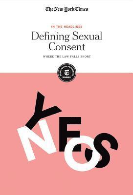 The New York Times Editorial Staff - Defining Sexual Consent: Where the Law Falls Short, Häftad