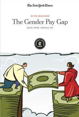 The New York Times Editorial Staff - The Gender Pay Gap: Equal Work, Unequal Pay, Häftad