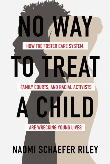 Naomi Schaefer Riley - No Way to Treat a Child: How the Foster Care System, Family Courts, and Racial Activists Are Wrecking Young Lives, E-bok