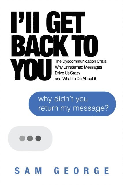 Sam George - I'll Get Back to You: The Dyscommunication Crisis: Why Unreturned Messages Drive Us Crazy and What to Do About It, E-bok