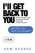 I'll Get Back to You: The Dyscommunication Crisis: Why Unreturned Messages Drive Us Crazy and What to Do About It