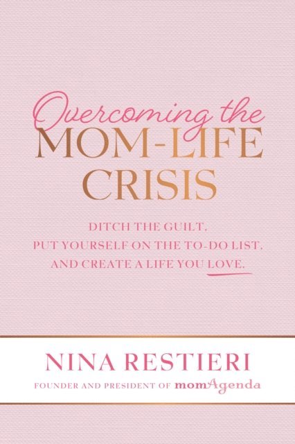 Nina Restieri - Overcoming the Mom-Life Crisis: Ditch the Guilt, Put Yourself on the To-Do List, and Create A Life You Love, E-bok
