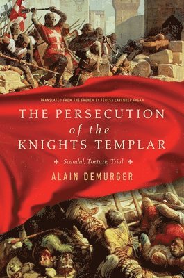 Alain Demurger - The Persecution of the Knights Templar: Scandal, Torture, Trial, Inbunden