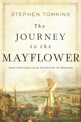 Stephen Tomkins - The Journey to the Mayflower: God's Outlaws and the Invention of Freedom, Häftad