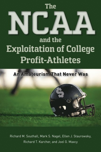 Joel G. Maxcy, Richard T. Karcher, Ellen J. Staurowsky, Mark S. Nagel, Richard M. Southall - NCAA and the Exploitation of College Profit-Athletes, E-bok