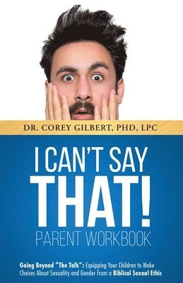 Corey Gilbert - I Can't Say That! PARENT WORKBOOK: Going Beyond "The Talk" Equipping Your Children to Make Choices About Sexuality and Gender From a Biblical Sexual E, Häftad. Tillgänglighet: Lägg i varukorg