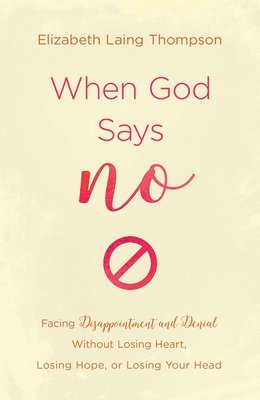 Elizabeth Laing Thompson - When God Says No: Facing Disappointment and Denial Without Losing Heart, Losing Hope, or Losing Your Head, Häftad. Tillgänglighet: Tillfälligt slut