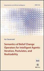 Kai Sauerwald - Semantics of Belief Change Operators for Intelligent Agents: Iteration, Postulates, and Realizability, Övrigt