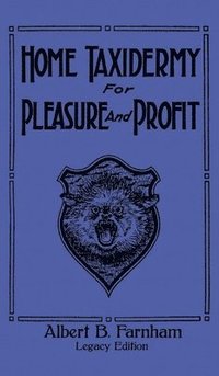 Home Taxidermy For Pleasure And Profit (Legacy Edition)