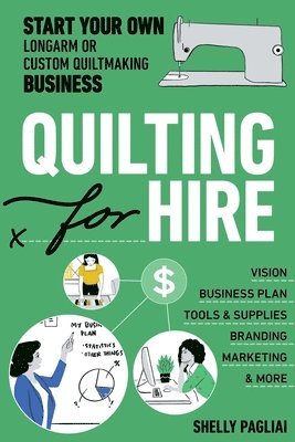 Shelly Pagliai - Quilting for Hire: Start Your Own Longarm or Custom Quiltmaking Business; Vision, Business Plan, Tools & Supplies, Branding, Marketing & More, Häftad