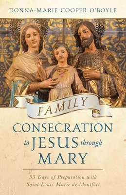 Donna-Marie Cooper O'Boyle - Family Consecration to Jesus Through Mary: 33 Days of Preparation with Saint Louis Marie de Montfort, Häftad