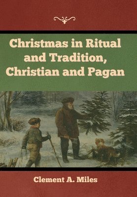 Clement A Miles - Christmas in Ritual and Tradition, Christian and Pagan, Inbunden