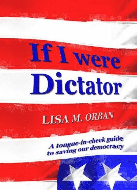 Lisa Orban - If I were Dictator: a tongue-in-cheek guide to saving our democracy, E-bok