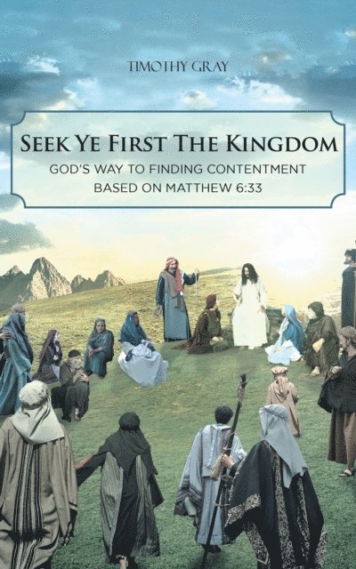Timothy Gray - Seek Ye First the Kingdom: God's Way to Finding Contentment Based on Matthew 6:33, E-bok