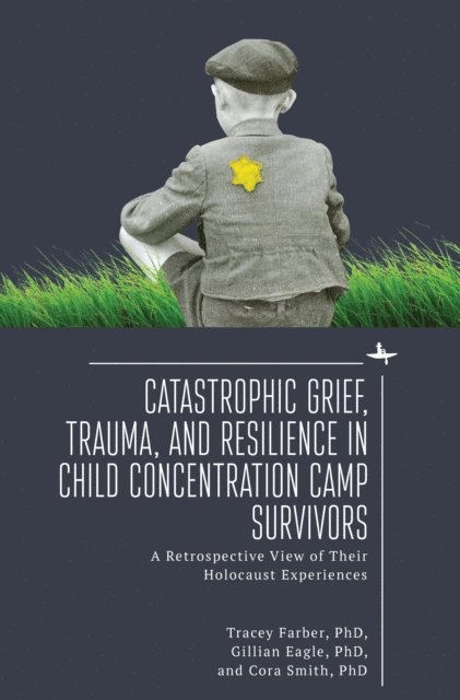Cora Smith, Gillian Eagle, Tracey Rori Farber - Catastrophic Grief, Trauma, and Resilience in Child Concentration Camp Survivors, E-bok